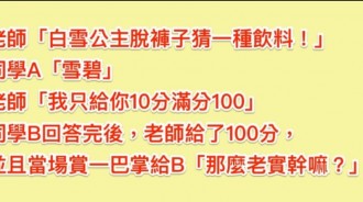 老師問：「白雪公主脫掉褲子猜一種飲料」！A同學「雪碧」老師只給10分，B同學回答「得到老師的100分和一巴掌！」