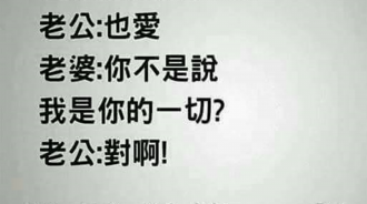 老婆：「老公，你不是說我是你的一切嗎？」