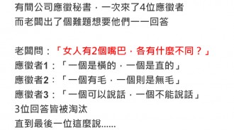 4位應徵者被問到「女人有2個嘴巴，各有什麼不同？」想不到其中一個這樣回答竟然秒錄取！