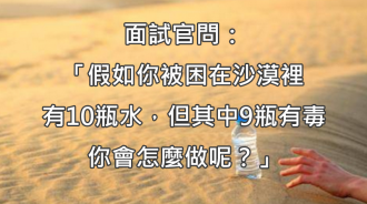 面試官問「困在沙漠裡有10瓶水，9瓶有毒你會怎麼做？」